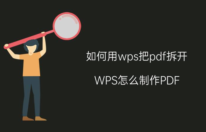 如何用wps把pdf拆开 WPS怎么制作PDF？